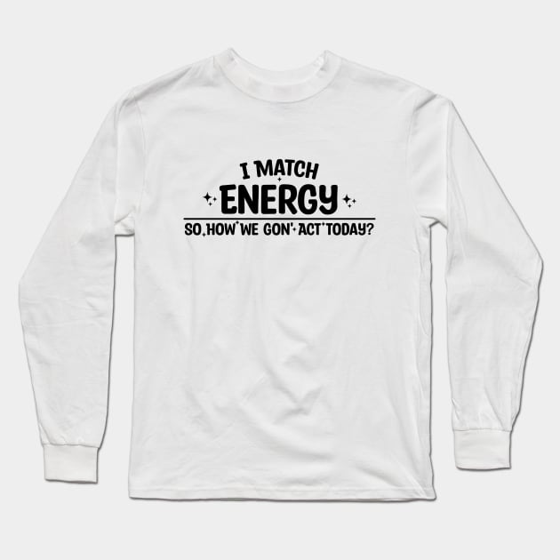 I Match Energy So How We Gon' Act Today Long Sleeve T-Shirt by Blonc